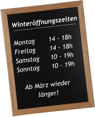 Winterffnungszeiten  Montag		14 - 18h Freitag 		14 - 18h Samstag	10 - 19h Sonntag		10 - 19h   Ab Mrz wieder  lnger!